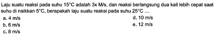 Laju suatu reaksi pada suhu 15 C adalah 3 x M/s, dan reaksi berlangsung dua kali lebih cepat saat suhu di naikkan 5 C, berapakah laju suatu reaksi pada suhu 25 C