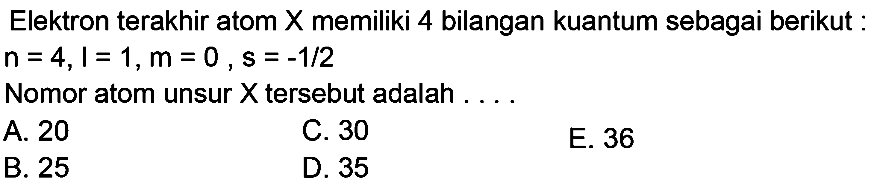 Elektron terakhir atom X memiliki 4 bilangan kuantum sebagai berikut: n=4, I=1, m=0, s=-1/2  Nomor atom unsur X tersebut adalah  ... .
