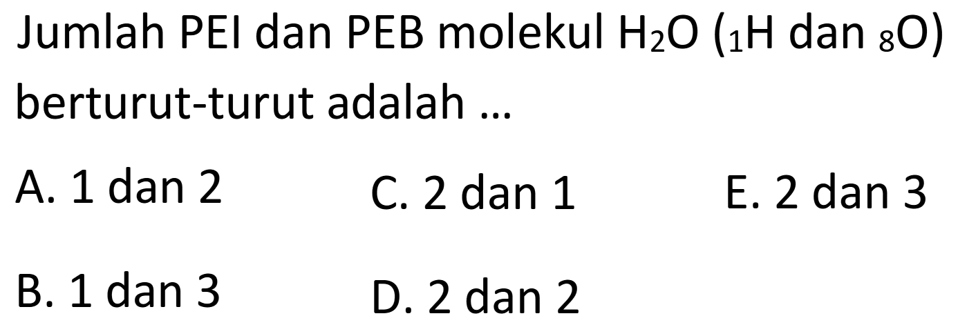 Jumlah PEI dan PEB molekul  H2O (1 H dan 8 O) berturut-turut adalah ... 