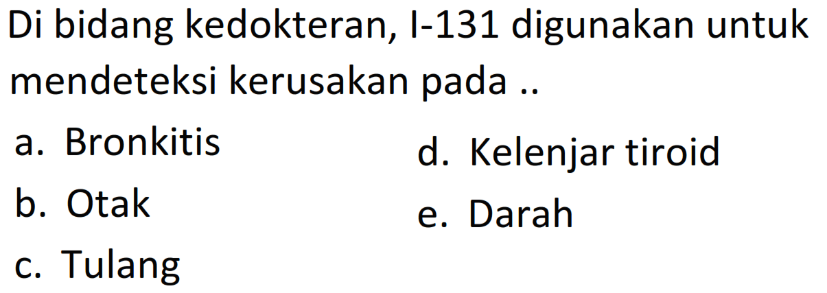 Di bidang kedokteran, I-131 digunakan untuk mendeteksi kerusakan pada ..
