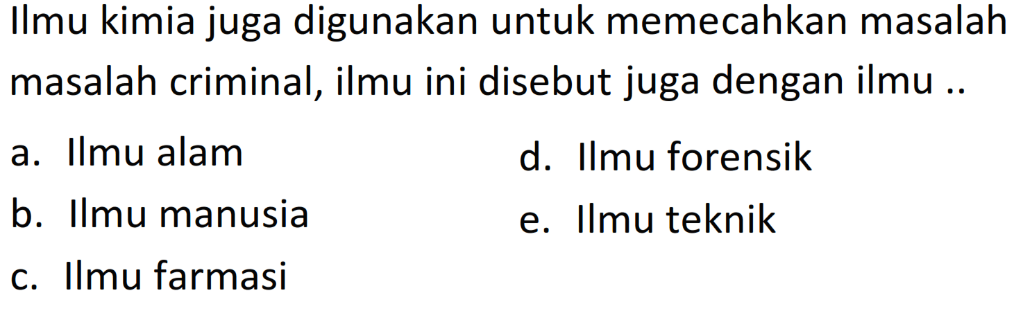 Ilmu kimia juga digunakan untuk memecahkan masalah masalah criminal, ilmu ini disebut juga dengan ilmu ..
