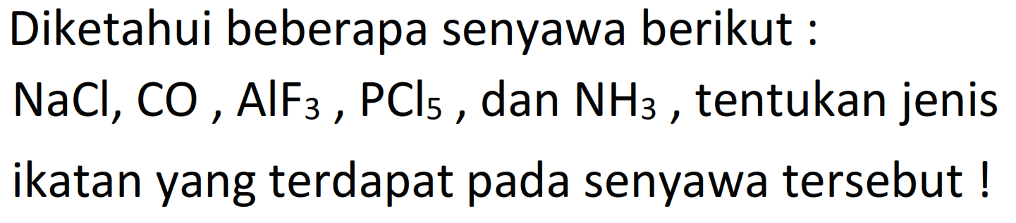 Diketahui beberapa senyawa berikut: NaCl, CO, AlF3, PCl5, dan NH3, tentukan jenis ikatan yang terdapat pada senyawa tersebut!