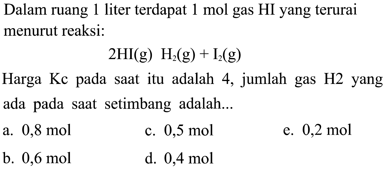 Dalam ruang 1 liter terdapat  1 mol  gas HI yang terurai menurut reaksi:2 HI(g) H2(g)+I2(g)Harga Kc pada saat itu adalah 4, jumlah gas H2 yang ada pada saat setimbang adalah...