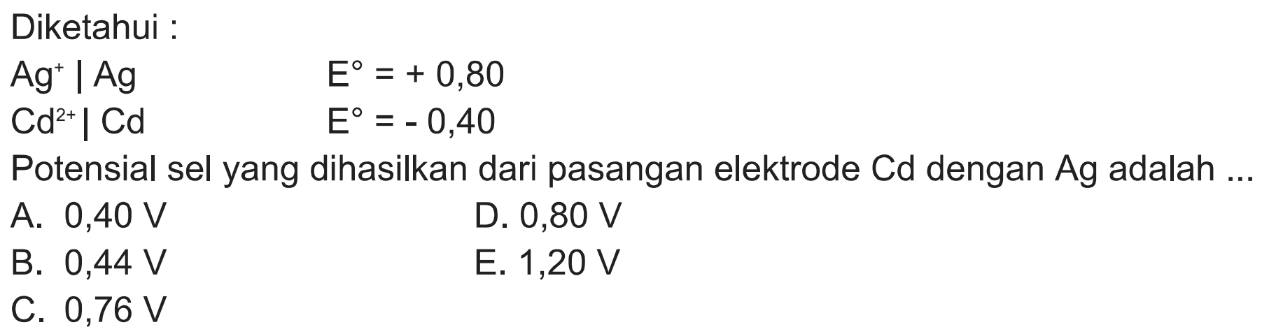 Diketahui : Ag^+ | Ag E=+0,80 Cd^(2+) | Cd E=-0,40 Potensial sel yang dihasilkan dari pasangan elektrode Cd dengan Ag adalah ... 