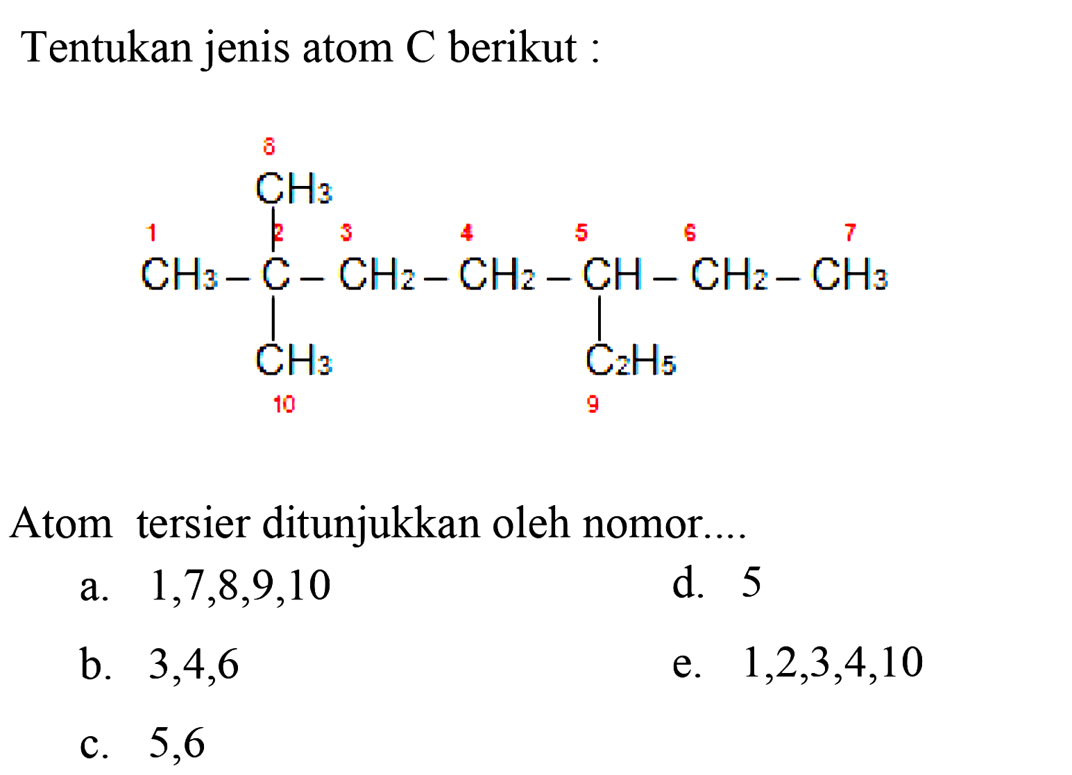 Tentukan jenis atom  C  berikut :CH3CH3 - C - CH2 - CH2 - CH - CH2 - CH3CH3 C2H5Atom tersier ditunjukkan oleh nomor....