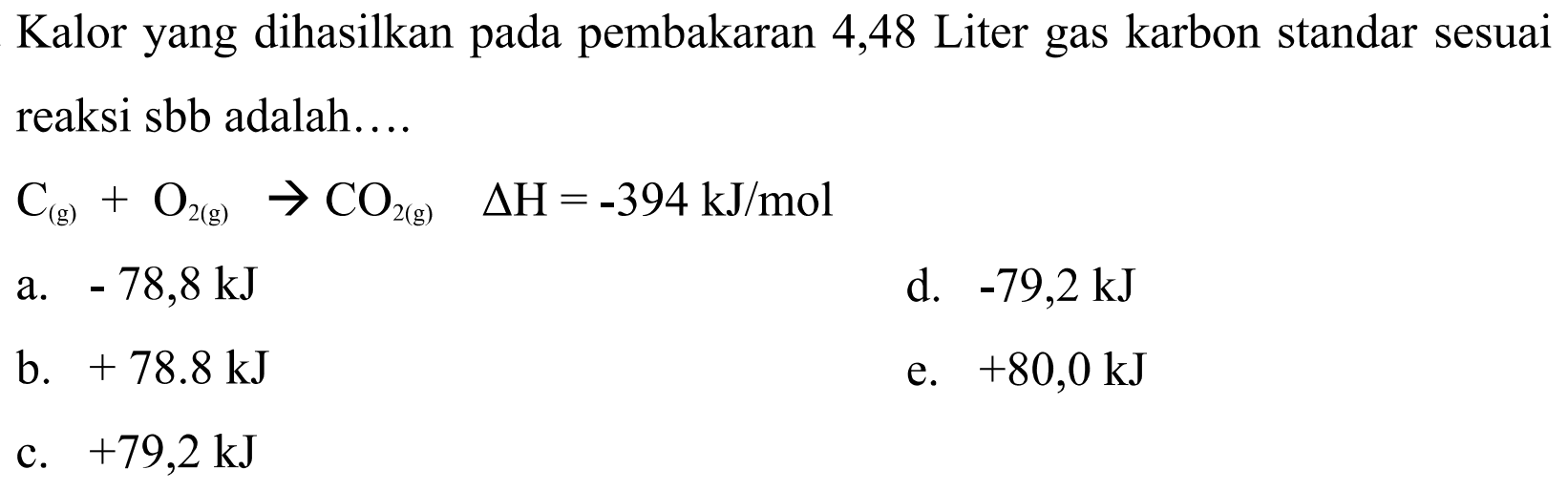 Kalor yang dihasilkan pada pembakaran 4,48 Liter gas karbon standar sesuai reaksi sbb adalah....C(g)+O2(g)->CO2(g)  delta H=-394 kJ/mol 