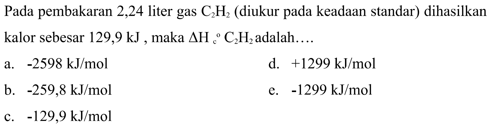 Pada pembakaran 2,24 liter gas C2H2 (diukur pada keadaan standar) dihasilkan kalor sebesar 129,9 kJ, maka  delta Hc C2H2 adalah....