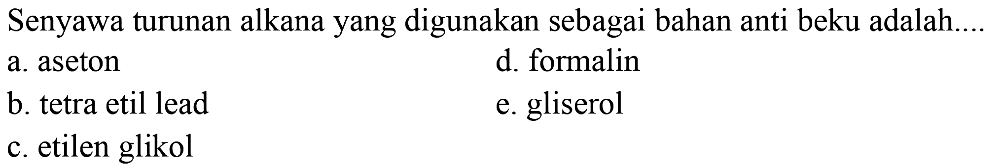 Senyawa turunan alkana yang digunakan sebagai bahan anti beku adalah ... a. aseton d. formalin b. tetra etil lead e. gliserol C. etilen glikol