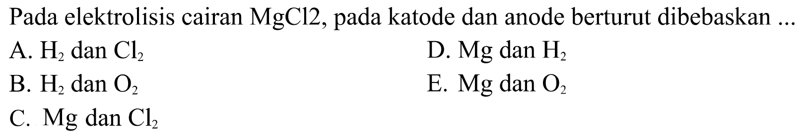 Pada elektrolisis cairan MgCl2, pada katode dan anode berturut dibebaskan ... 