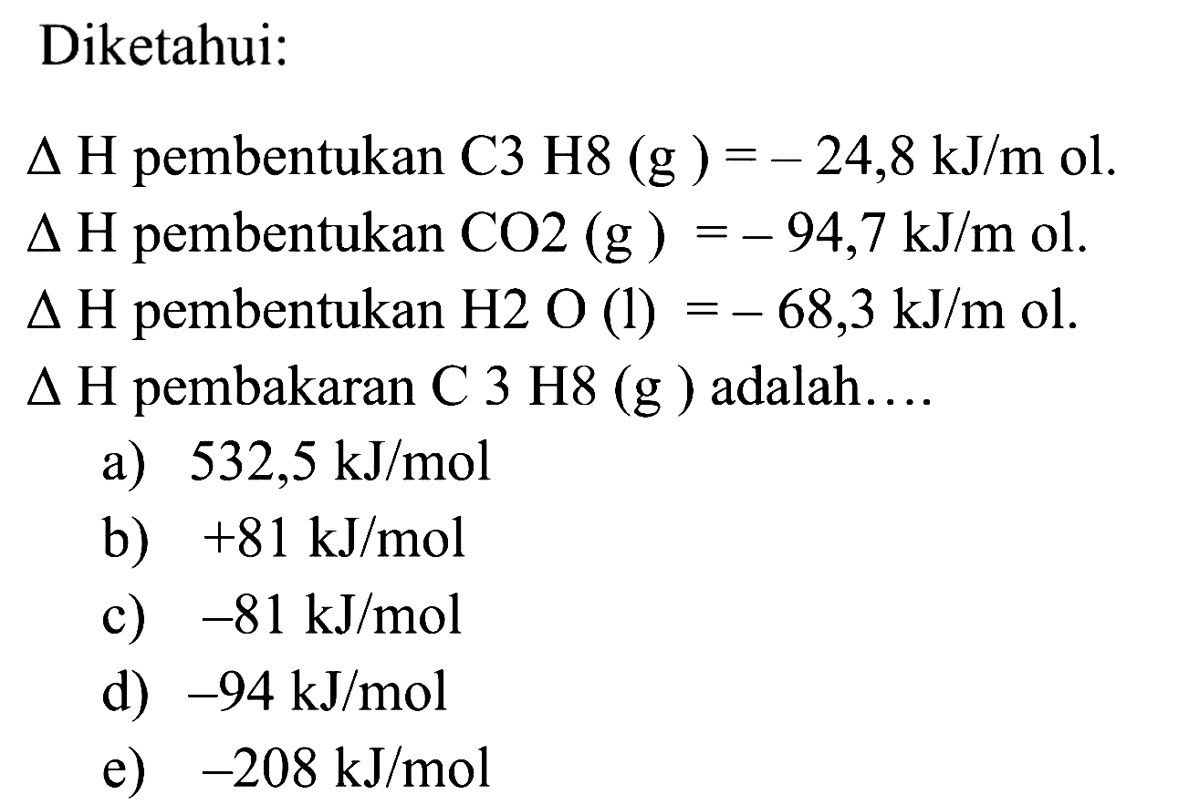 Diketahui: segitiga H pembentukan C3H8(g)=-24,8 kJ/m ol. segitiga H pembentukan CO2(g)=-94,7 kJ/m ol. segitiga H pembentukan H2O(l)=-68,3 kJ/m ol. segitiga H pembakaran C3H8(g) adalah.... 