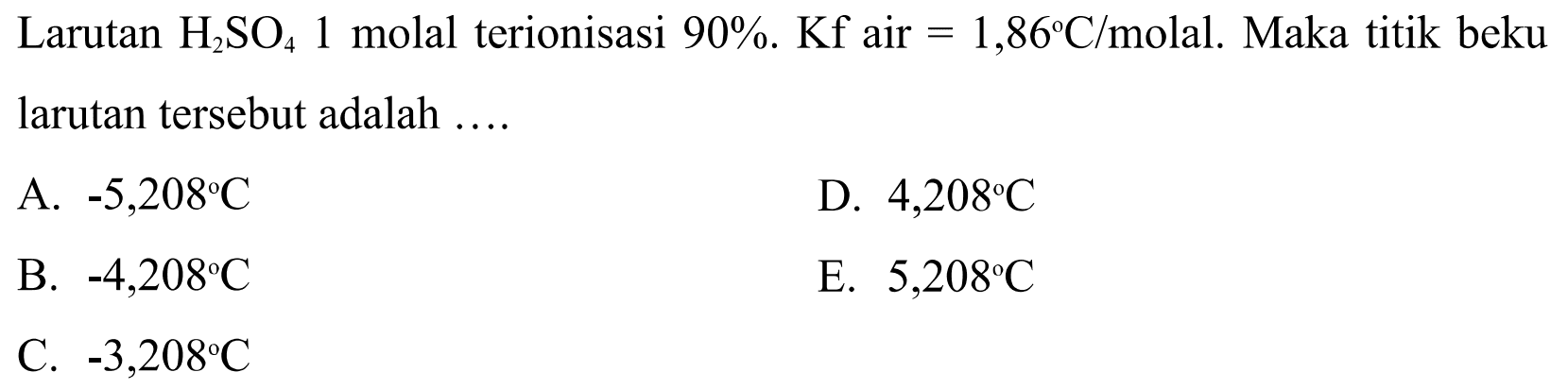 Larutan H2SO4 1 molal terionisasi 90%. Kf air = 1,86 C/molal. Maka titik beku larutan tersebut adalah