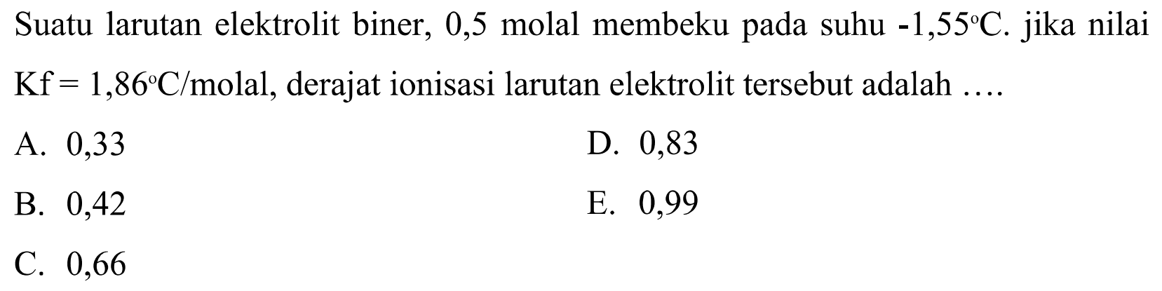 Suatu larutan elektrolit biner, 0,5 molal membeku pada suhu  -1,55 C . jika nilai  Kf=1,86 C/molal , derajat ionisasi larutan elektrolit tersebut adalah ....