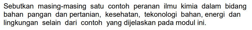 Sebutkan masing-masing satu contoh peranan ilmu kimia dalam bidang bahan pangan dan pertanian, kesehatan, tekonologi bahan, energi dan lingkungan selain dari contoh yang dijelaskan pada modul ini.