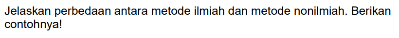Jelaskan perbedaan antara metode ilmiah dan metode nonilmiah. Berikan contohnya!