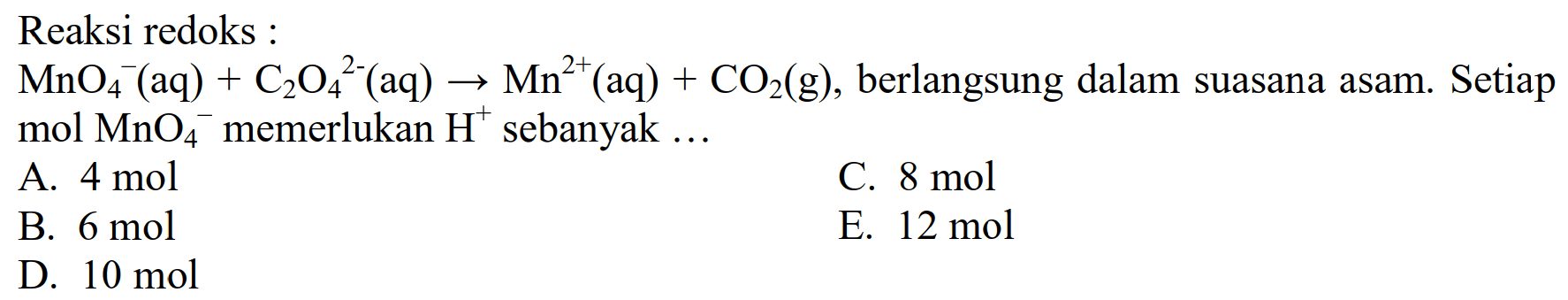 Reaksi redoks MnO4^- (aq) +C204^- (aq) -> Mn^(2+)(aq) + CO2(g), berlangsung dalam suasana asam. Setiap  mol MnO4^- memerlukan H^+ sebanyak