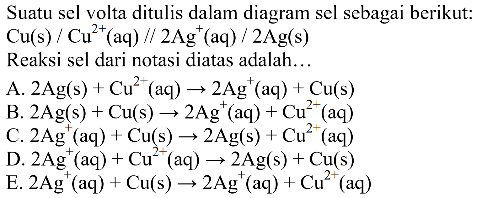 Suatu sel volta ditulis dalam diagram sel sebagai berikut: Cu(s)/Cu^2+(aq)// 2 Ag^+(aq)/2 Ag(s) Reaksi sel dari notasi diatas adalah... 