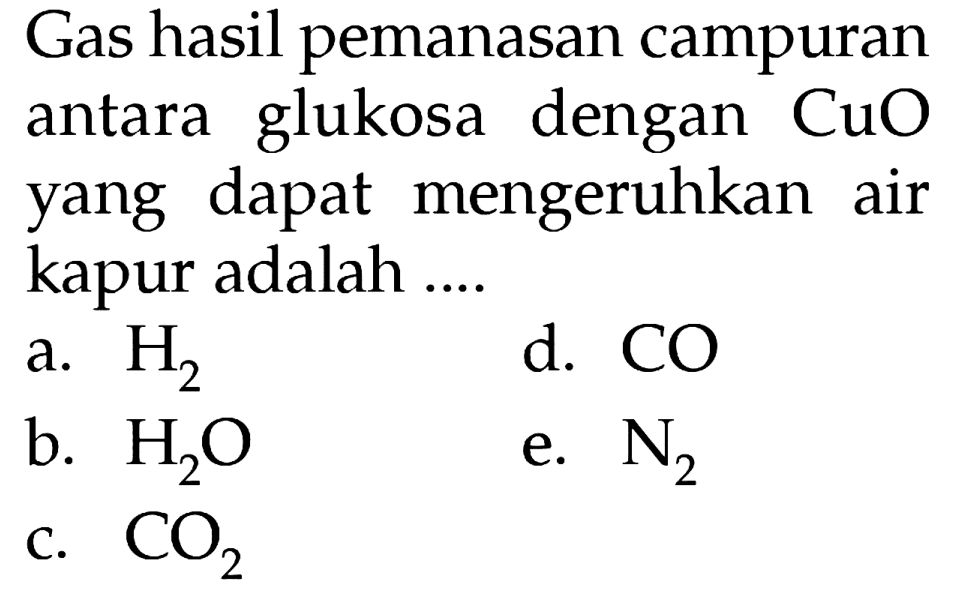 Gas hasil pemanasan campuran antara glukosa dengan CuO yang dapat mengeruhkan air kapur adalah ....