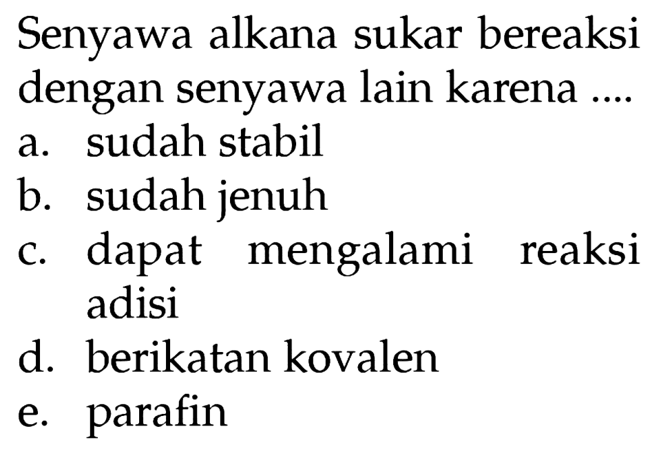 Senyawa alkana sukar bereaksi dengan senyawa lain karena ....
