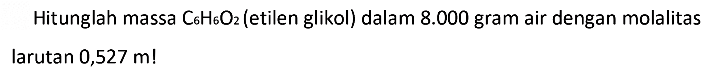Hitunglah massa C6H6O2 (etilen glikol) dalam 8.000 gram air dengan molalitas larutan 0,527 m!