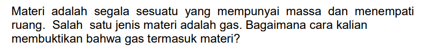 Materi adalah segala sesuatu yang mempunyai massa dan menempati ruang. Salah satu jenis materi adalah gas. Bagaimana cara kalian membuktikan bahwa gas termasuk materi?