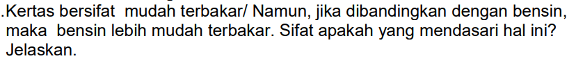 Kertas bersifat mudah terbakar/ Namun, jika dibandingkan dengan bensin, maka bensin lebih mudah terbakar. Sifat apakah yang mendasari hal ini? Jelaskan.