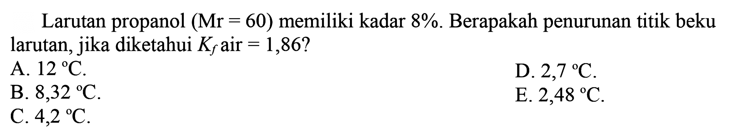 Larutan propanol (Mr = 60) memiliki kadar 8%. Berapakah penurunan titik beku larutan, jika diketahui Kf air = 1,86? 
