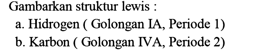 Gambarkan struktur lewis :
a. Hidrogen (Golongan IA, Periode 1)
b. Karbon (Golongan IVA, Periode 2)