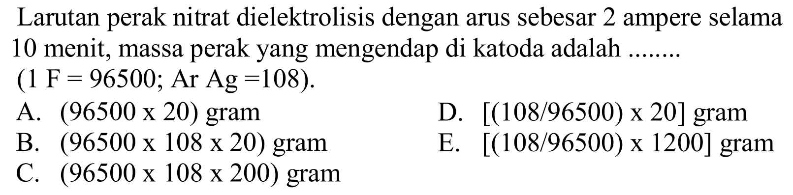 Larutan perak nitrat dielektrolisis dengan arus sebesar 2 ampere selama 10 menit, massa perak yang mengendap di katoda adalah ........ (1 F=96500 ; Ar Ag=108).