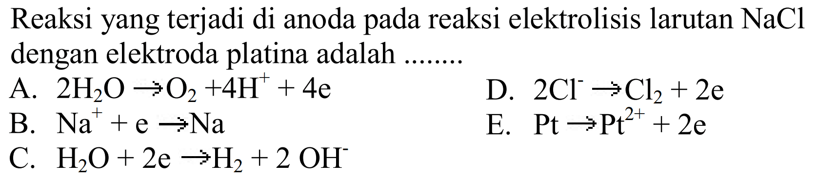 Reaksi yang terjadi di anoda pada reaksi elektrolisis larutan  NaCl  dengan elektroda platina adalah ........