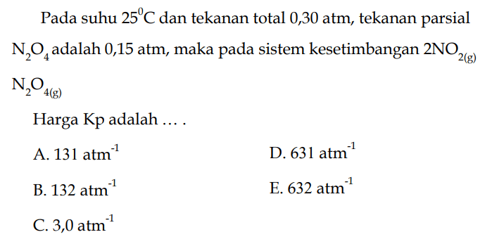 Pada suhu 25 C dan tekanan total 0,30 atm, tekanan parsial N2O4 adalah 0,15 atm, maka pada sistem kesetimbangan 2 NO2 (g) N2O4 (g). Harga Kp adalah