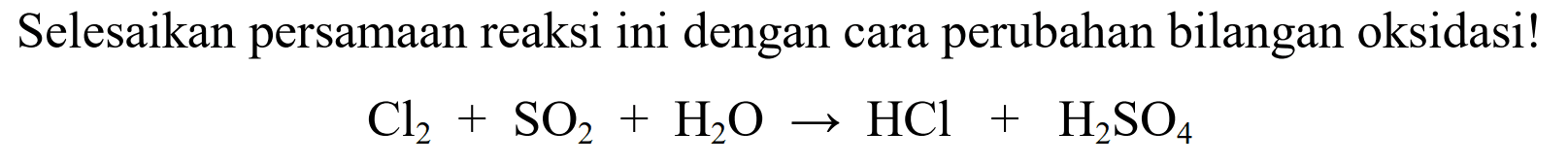 Selesaikan persamaan reaksi ini dengan cara perubahan bilangan oksidasi! Cl2 + SO2 + H2O - > HCl + H2SO4