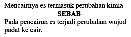 Mencairnya es termasuk perubahan kimia SEBAB

Pada pencairan es terjadi perubahan wujud padat ke cair.