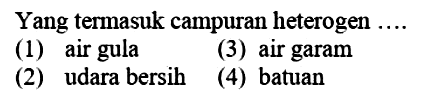 Yang termasuk campuran heterogen . . . (1) air gula
(3) air garam
(2) udara bersih
(4) batuan