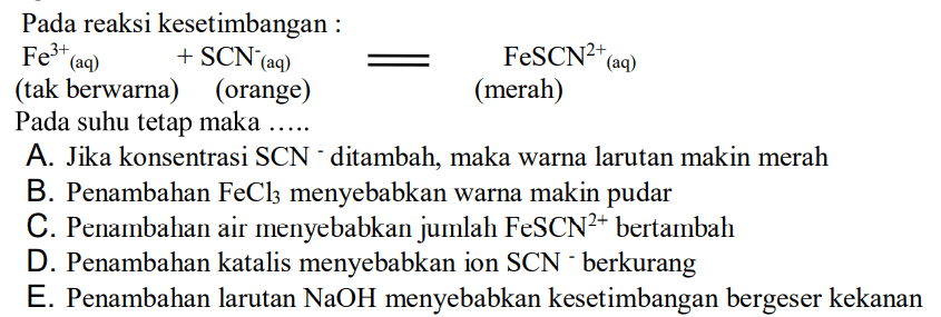 Pada reaksi kesetimbangan Fe^(3+) (aq) (tak berwarna)+ SCN ^ - (aq) (orange)<=> FeSCN^(2+) (aq) (merah) pada suhu tetap maka...