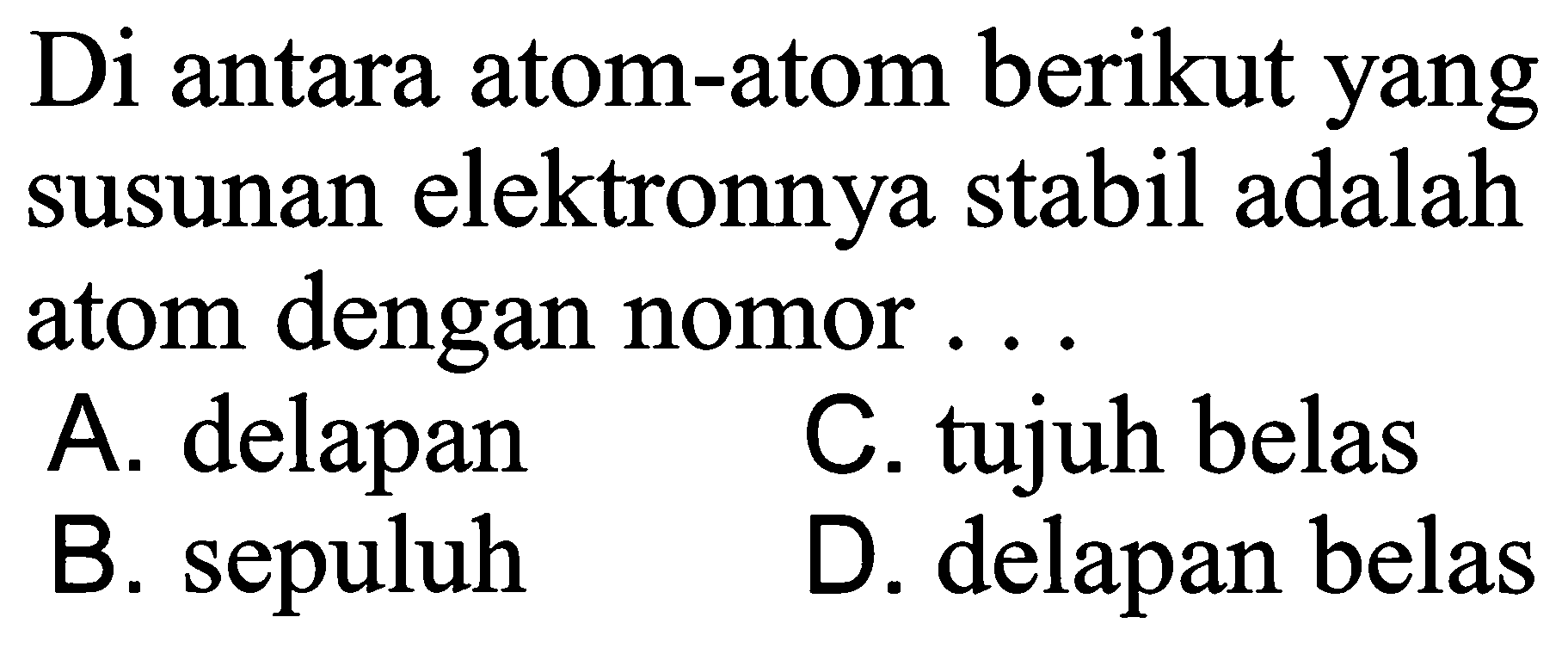 Di antara atom-atom berikut yang susunan elektronnya stabil adalah atom dengan nomor ...
