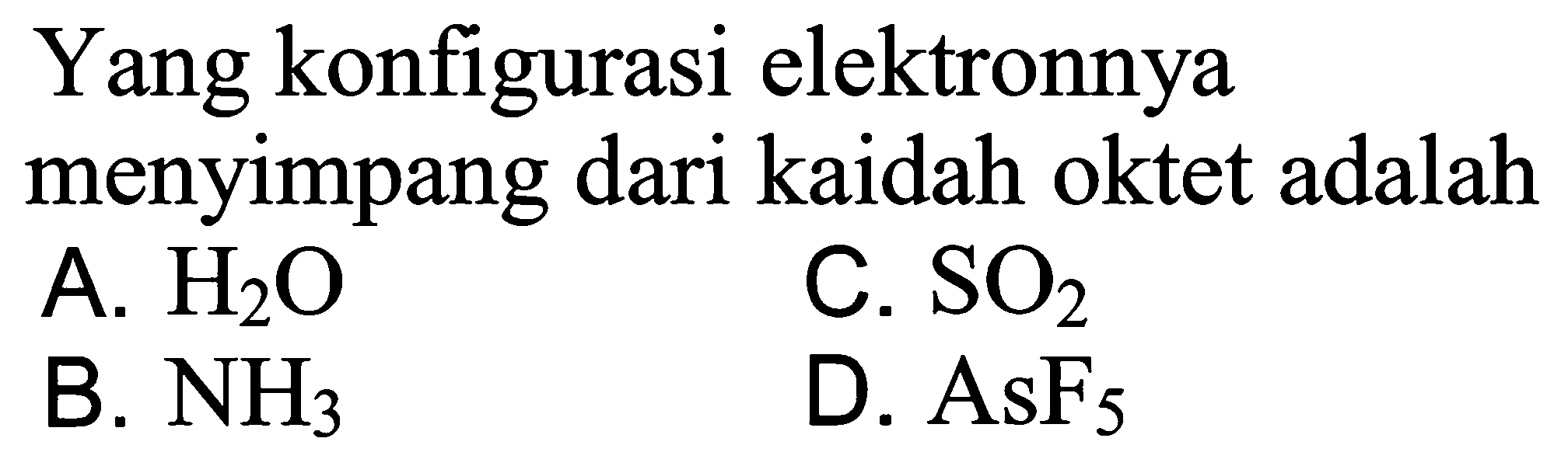 Yang konfigurasi elektronnya menyimpang dari kaidah oktet adalah
A. H2O 
B. NH3 
C. SO2 
D. AsF5