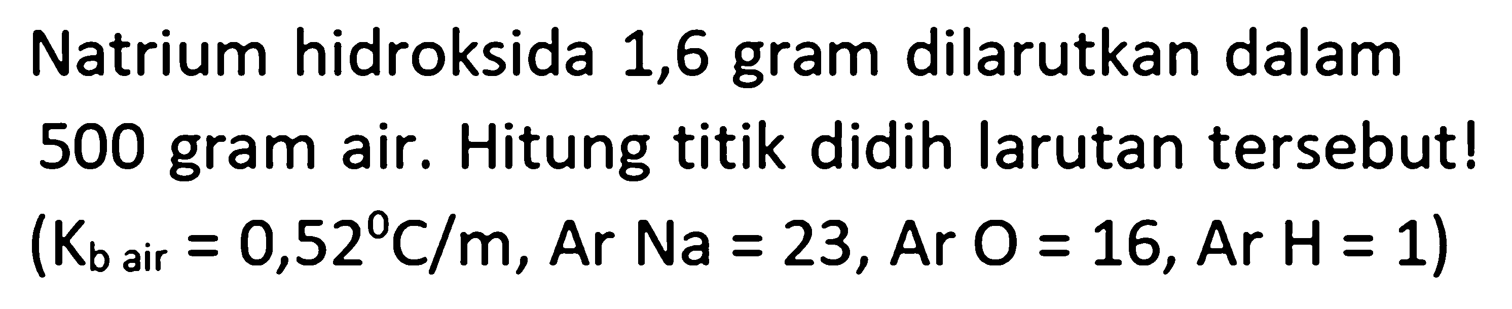 Natrium hidroksida 1,6 gram dilarutkan dalam 500 gram air. Hitung titik didih larutan tersebut! (Kb air = 0,52 C/m, Ar Na = 23, Ar O = 16, Ar H= 1)