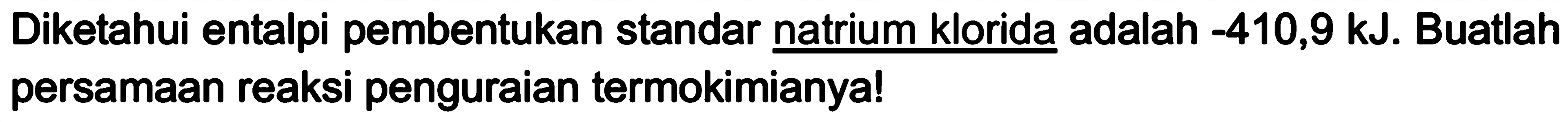 Diketahui entalpi pembentukan standar natrium klorida adalah -410,9 kJ. Buatlah persamaan reaksi penguraian termokimianya!