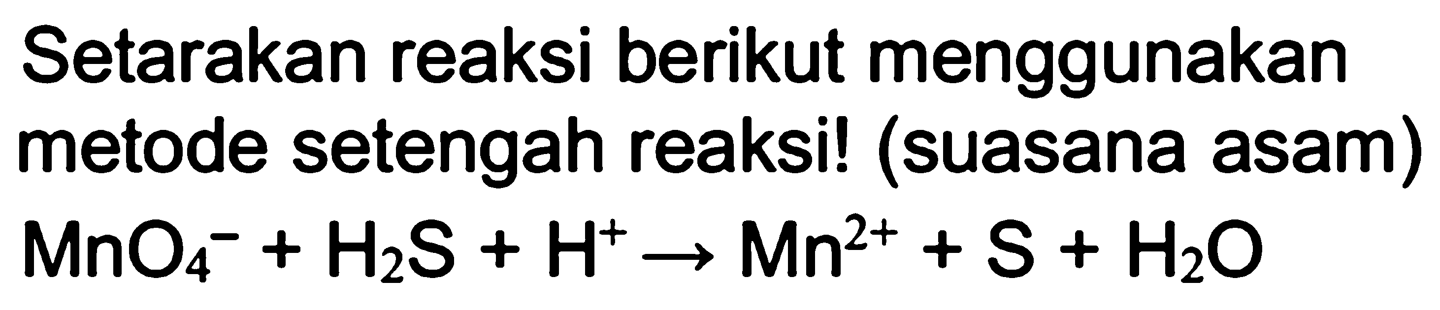 Setarakan reaksi berikut menggunakan metode setengah reaksi! (suasana asam) MnO4^- + H2S + H^+ -> Mn^(2+) + S + H2O