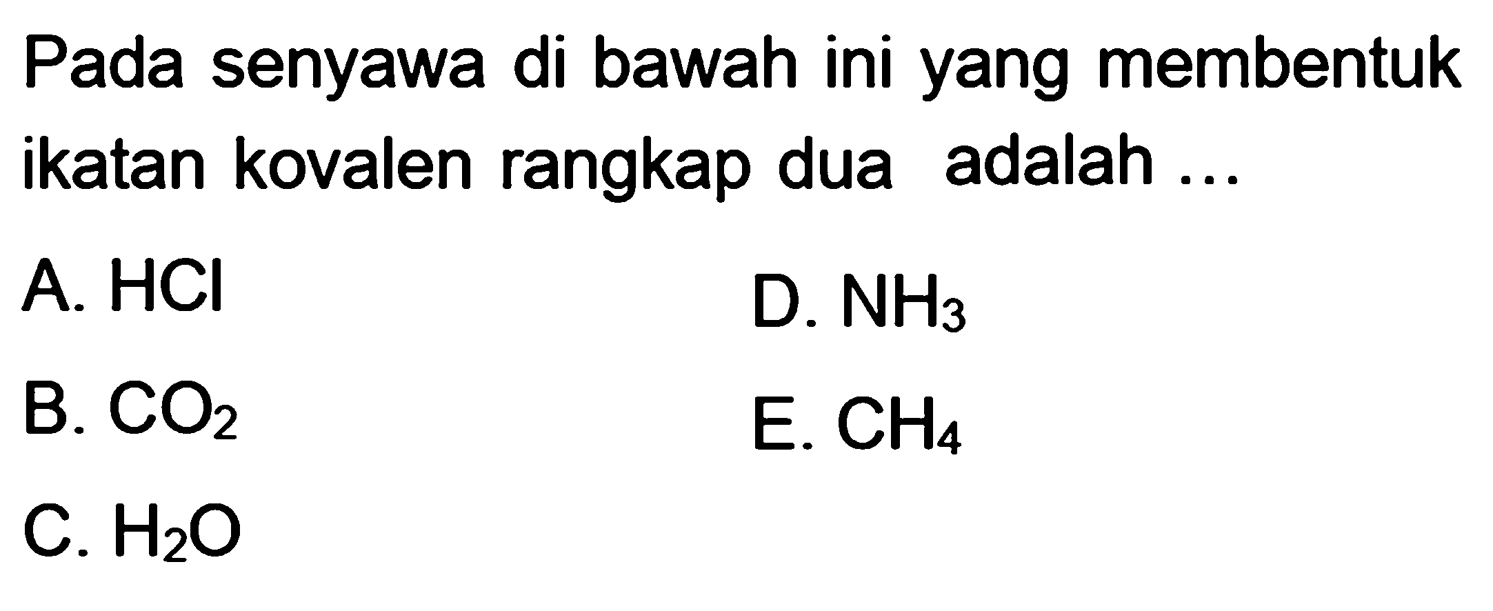 Pada senyawa di bawah ini yang membentuk ikatan kovalen rangkap dua adalah A. HCI D. NH3 B. CO2 E. CH4 C. H2O