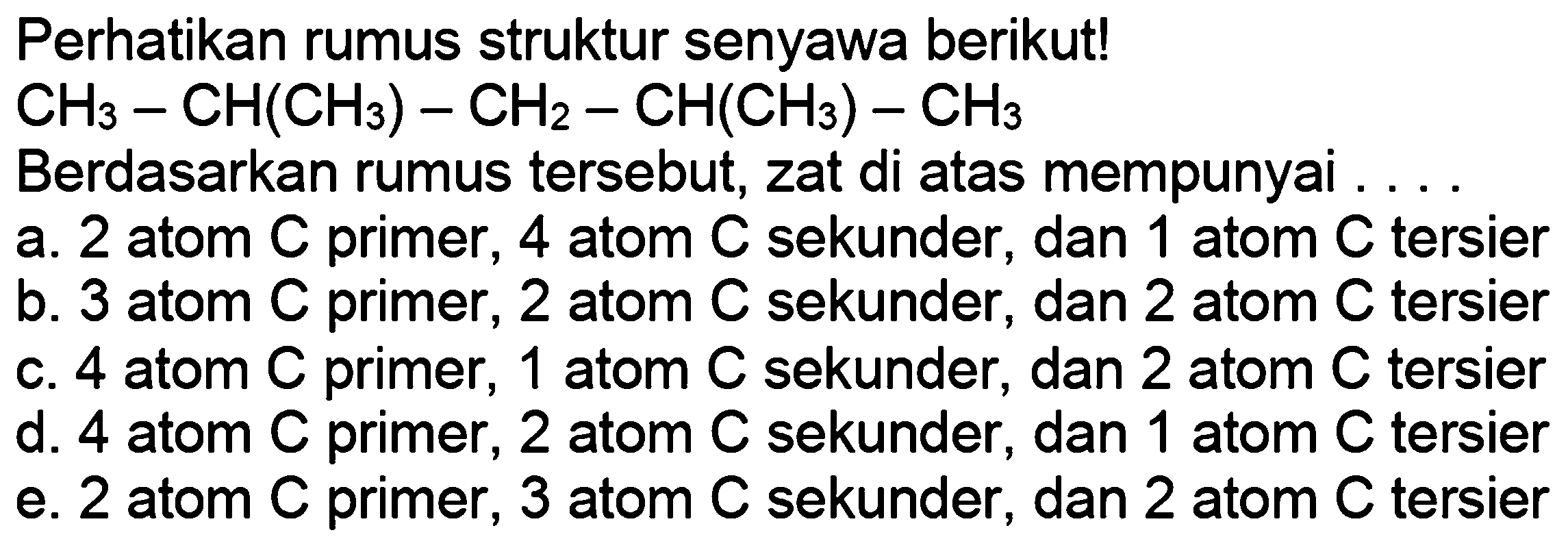 Perhatikan rumus struktur senyawa berikut! CH3-CH(CH3)-CH2-CH(CH3)-CH3   Berdasarkan rumus tersebut, zat di atas mempunyai ...