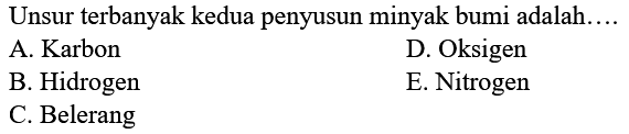 Unsur terbanyak kedua penyusun minyak bumi adalah....A. Karbon D. Oksigen B. Hidrogen E. Nitrogen C. Belerang