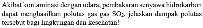 Akibat kontaminasi dengan udara, pembakaran senyawa hidrokarbon dapat menghasilkan polutas gas gas SO2 , jelaskan dampak polutas tersebut bagi lingkungan dan kesehatan!