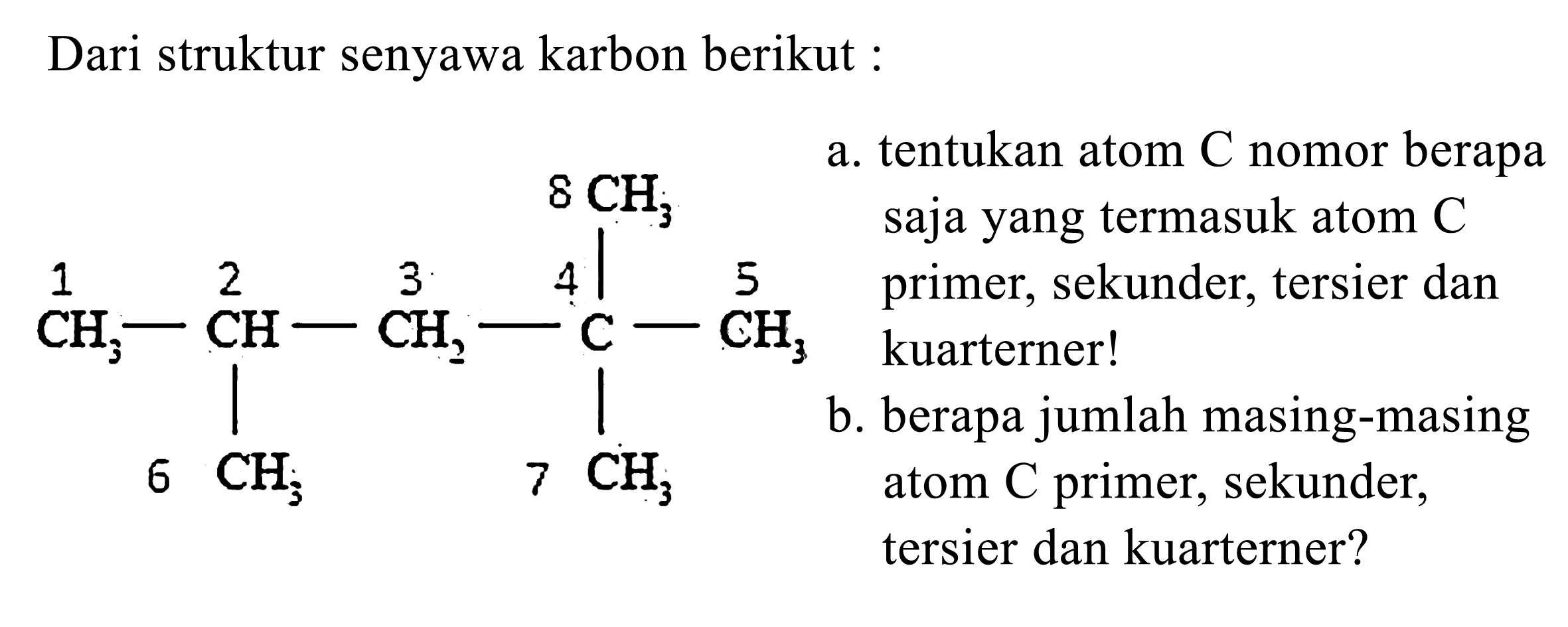 Dari struktur senyawa karbon berikut:CH3CH3 CH CH2 C CH3CH3 CH3a. tentukan atom C nomor berapa saja yang termasuk atom C primer, sekunder, tersier dan kuarterner!b. berapa jumlah masing-masing atom C primer, sekunder, tersier dan kuarterner?