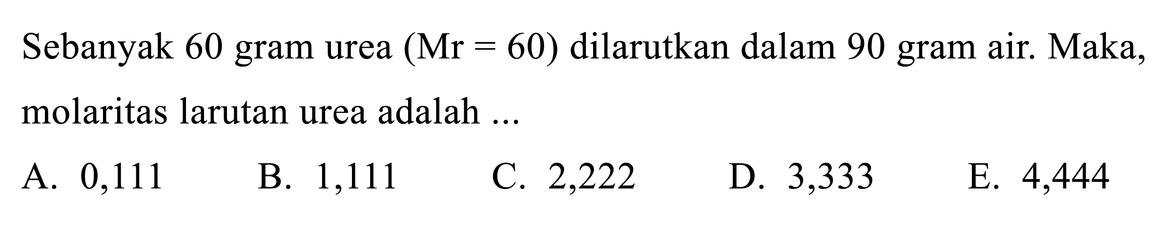 Sebanyak 60 gram urea (Mr = 60) dilarutkan dalam 90 gram air. Maka, molaritas larutan urea adalah