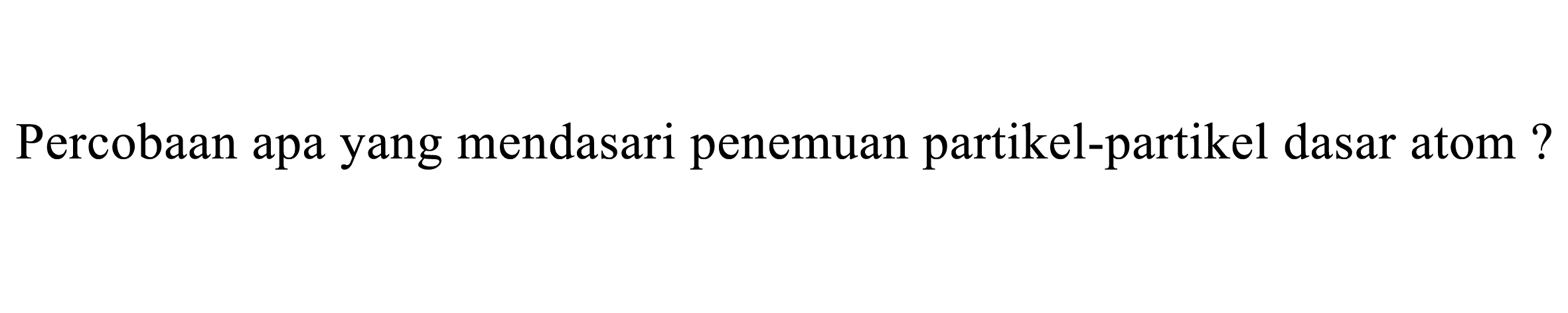 Percobaan apa yang mendasari penemuan partikel-partikel dasar atom ?