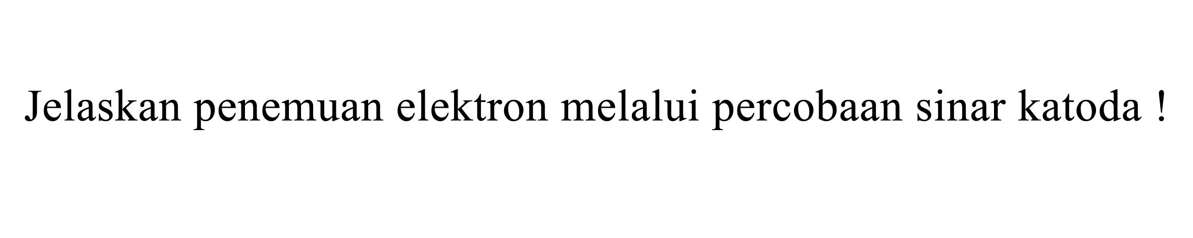 Jelaskan penemuan elektron melalui percobaan sinar katoda! 