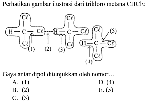 Perhatikan gambar ilustrasi dari trikloro metana  CHCl3  : H-(Cl)C(Cl)-Cl---H-(Cl)C(Cl)-Cl---H-(Cl)C(Cl)-Cl (1) (2) (3) (4) (5) Gaya antar dipol ditunjukkan oleh nomor...