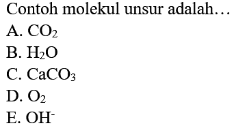 Contoh molekul unsur adalah...
A. CO2 
B. H2O 
C. CaCO3 
D. O2 
E. OH^- 