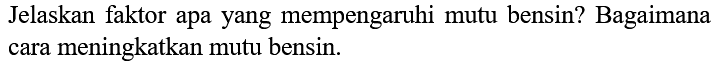 Jelaskan faktor apa yang mempengaruhi mutu bensin? Bagaimana cara meningkatkan mutu bensin.